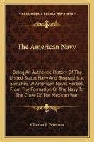 The American Navy: Being an Authentic History of the United States Navy and Biographical Sketches of American Naval Heroes, from the Form 1149282207 Book Cover