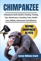 CHIMPANZEE: Chimpanzee Book Guide To Feeding, Training Tips, Maintenance, Breeding Traits, Health Care, Habitat, Interactions And Behavior B0DW5VJKS5 Book Cover