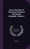 Acts of the State of Tennessee Passed at the General Assembly, Volume 1 1144685303 Book Cover