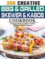 300 Creative BBQ & Grilled Skewer & Kabob Cookbook 1801244103 Book Cover