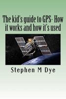 The Kid's Guide to GPS- How It Works and How It's Used.: Engineering Adventures with the Global Positioning System 1466433035 Book Cover