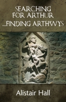 Searching for Arthur ... Finding Arthwys 1068610999 Book Cover