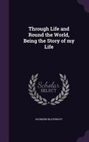 Through Life and Round the World, Being the Story of My Life 1355243599 Book Cover