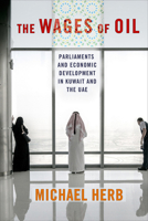 The Wages of Oil: Parliaments and Economic Development in Kuwait and the UAE 1501725173 Book Cover