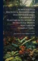 Agrostologia Helvetica, Definitionem Descriptionemque Graminum Et Plantarum Eis Affinium In Helvetia Sponte Nascentium Complectens... (Latin Edition) 1024683095 Book Cover