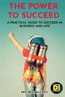 THE POWER TO SUCCEED: A PRACTICAL GUIDE TO SUCCEED IN BUSINESS AND LIFE B08L3XBXMV Book Cover