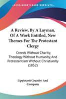 A Review, by a Layman: Of a Work Entitled, New Themes for the Protestant Clergy: Creeds Without Charity, Theology Without Humanity, and Protestantism Without Christianity ... 1377866025 Book Cover