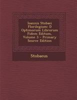 Ioannis Stobaei Florilegium: D Optimorum Librorum Fidem Editum, Volume 3 1289478910 Book Cover