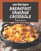 150 Breakfast Sausage Casserole Recipes: Breakfast Sausage Casserole Cookbook - Where Passion for Cooking Begins B08PJM9RWV Book Cover