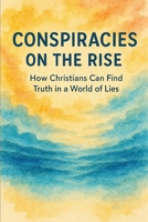Conspiracies on the Rise: How Christians Can Find Truth in a World of Lies B0FWZV7466 Book Cover