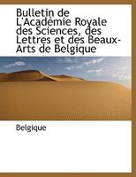 Bulletin de L'Académie Royale des Sciences, des Lettres et des Beaux-Arts de Belgique 1113635509 Book Cover