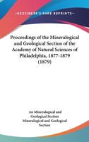 Proceedings Of The Mineralogical And Geological Section Of The Academy Of Natural Sciences Of Philadelphia, 1877-1879 1120683122 Book Cover