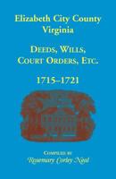 Elizabeth City County Virginia: Deeds, Wills, Court Orders 1715-1721 1556131577 Book Cover