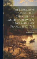 The Mississippi Basin ... The Struggle in America Between England and France 1697-1763 1022763164 Book Cover