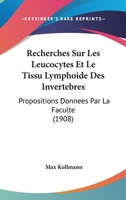 Recherches Sur Les Leucocytes Et Le Tissu Lymphoide Des Invertebres: Propositions Donnees Par La Faculte (1908)