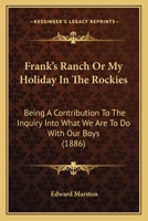 Frank's Ranche; or, My Holiday in the Rockies, Being a Contribution to the Inquiry Into What We Are to Do With Our Boys 9356230609 Book Cover