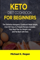 KETO DIET COOKBOOK FOR BEGINNERS: The Definitive Ketogenic Cookbook Made Simple, Over 50+ Easy to Prepare Recipes Included. Your Meal Plan for Weight Loss and Fat Burn with Keto 1693674173 Book Cover