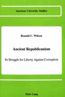 Ancient Republicanism: Its Struggle for Liberty Against Corruption (American University Studies Series X, Political Science, Vol. 20) 082040845X Book Cover