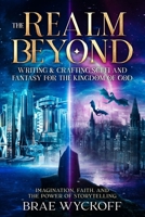 The Realm Beyond: Writing & Crafting Sci-Fi and Fantasy for the Kingdom of God: Imagination, Faith, and the Power of Storytelling B0F2HZZG7R Book Cover