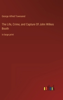 The Life, Crime, and Capture Of John Wilkes Booth: in large print 3368355198 Book Cover