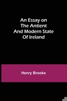 An Essay On the Ancient and Modern State of Ireland 9354943411 Book Cover