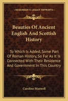 Beauties Of Ancient English And Scottish History: To Which Is Added, Some Part Of Roman History, So Far As It Is Connected With Their Residence And Government In This Country 1163634972 Book Cover