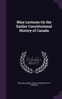 Nine Lectures on the Earlier Constitutional History of Canada 3337187730 Book Cover
