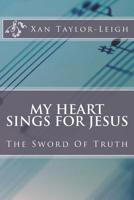 My Heart Sings For Jesus: The Sword Of Truth 1720982503 Book Cover