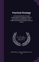 Practical Strategy: As Illustrated by the Life and Achievements of a Master of the art, the Austrian Field Marshal Traun. Frederic the Great's Preceptor in the art of War 1437029167 Book Cover