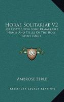 Horae Solitariae V2: Or Essays Upon Some Remarkable Names And Titles Of The Holy Spirit 1436877024 Book Cover