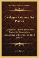 Catalogue Raisonne Des Plantes: Composant L'Ecole Botanique Du Jardin D'Avranches Reconstitue Entierment En 1864 (1866) 2329498667 Book Cover