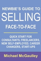 Newbie's Guide to Selling Face-to-Face: Quick Start for Consultants, Freelancers, New Self-employed, Career Changers, Start-Ups 1544861982 Book Cover