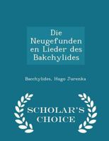 Die Neugefundenen Lieder Des Bakchylides - Scholar's Choice Edition 1017915024 Book Cover