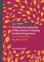 The Affective Intensities of Masculinity in Shaping Gendered Experience: From Little Boys, Big Boys Grow 9811922136 Book Cover