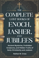 THE COMPLETE LOST BOOKS OF ENOCH, JASHER, AND JUBILEES: Ancient Mysteries, Forbidden Scriptures, and Hidden Truths of Early Christianity and Judaism B0F18NBLBT Book Cover