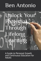 Unlock Your Potential Through Lifelong Learning: A Guide to Personal Growth and Continuous Education for Adults B0GQLHG12R Book Cover