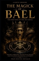 The Magick Of Bael: The First King of the Ars Goetia: History, Symbolism, and Practical Rituals for Evocation and Spiritual Authority B0HCWFLQ5R Book Cover