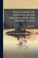 What is man?, or, Thoughts on the origin, nature, and destiny of man 1175548359 Book Cover
