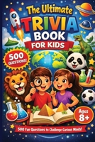 The Ultimate Trivia Book For Kids - 500 Fun Questions to Challenge Curious Minds!: Fun Educational General Knowledge Questions for Curious Kids Age ... Family Quiz Night & Classroom Brain Challenge B0GNQ7Z3V8 Book Cover