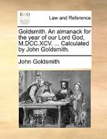 Goldsmith. An almanack for the year of our Lord God, M.DCC.XCV. ... Calculated by John Goldsmith. 1170422713 Book Cover