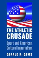 The Athletic Crusade: Sport and American Cultural Imperialism 0803245335 Book Cover