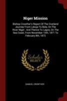 Niger Mission: Bishop Crowther's Report Of The Overland Journey From Lokoja To Bida, On The River Niger: And Thence To Lagos, On The Sea Coast, From November 10th, 1871 To February 8th, 1872 1016085176 Book Cover