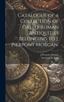 Catalogue of a Collection of Gallo-Roman Antiquities Belonging to J. Pierpont Morgan. 1020758783 Book Cover