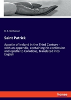 Saint Patrick: Apostle of Ireland in the Third Century - with an appendix, containing his confession and epistle to Coroticus, translated into English 1248524012 Book Cover
