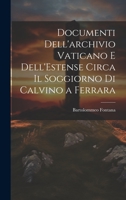 Documenti Dell'archivio Vaticano e Dell'Estense Circa il Soggiorno di Calvino a Ferrara 1022126644 Book Cover
