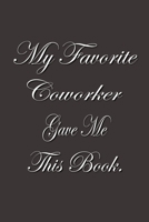 My Favorite Coworker Gave me this Book.: Lined Notebook Gag Gifts Work Funny Coworker Gifts Coworker Gift Boss's Day Gift for a Coworker Gift Coworker Gifts for Coworker Gag Gifts for Coworkers Funny  1702376621 Book Cover