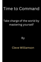 Time to command:: Take Charge of the World by Mastering Yourself. B0BL2S1THL Book Cover