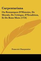 Carpentariana: Ou Remarques D'histoire, De Morale, De Critique, D'érudition, Et De Bons Mots 1104629860 Book Cover