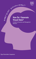 How Do I Generate Visual Data?: A Guide for Business and Management Research (Elgar Dissertation Companions) 1839106824 Book Cover