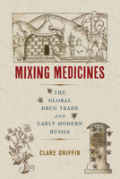 Mixing Medicines: The Global Drug Trade and Early Modern Russia 0228011930 Book Cover